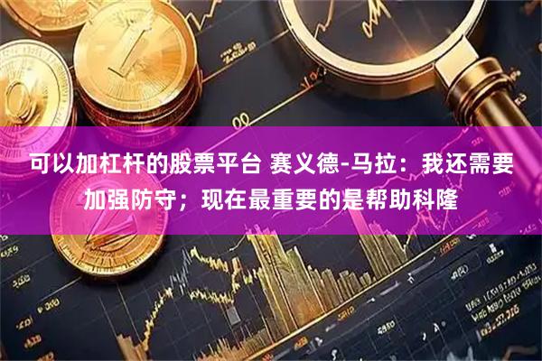 可以加杠杆的股票平台 赛义德-马拉：我还需要加强防守；现在最重要的是帮助科隆