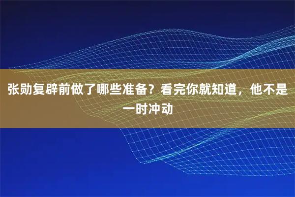 张勋复辟前做了哪些准备？看完你就知道，他不是一时冲动