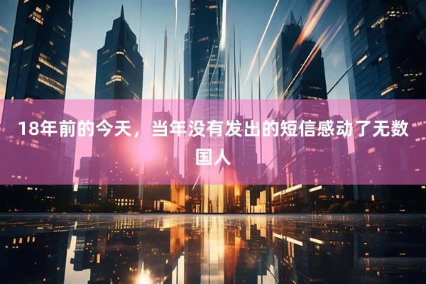 18年前的今天，当年没有发出的短信感动了无数国人